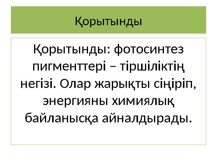 Қорытынды Қорытынды: фотосинтез пигменттері – тіршіліктің негізі. Олар жарықты сіңіріп, энергияны химиялық байланысқа айналд