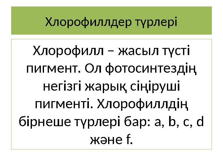 Хлорофиллдер түрлері Хлорофилл – жасыл түсті пигмент. Ол фотосинтездің негізгі жарық сіңіруші пигменті. Хлорофиллдің бірнеше