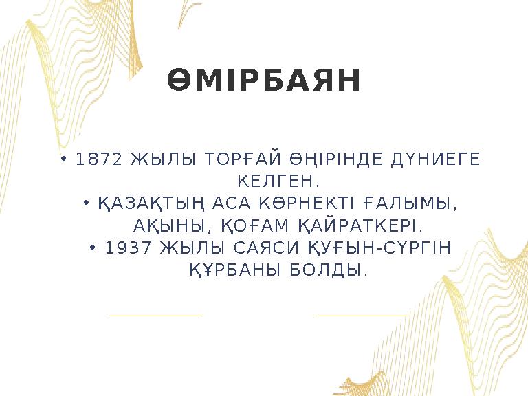 •1872 ЖЫЛЫ ТОРҒАЙ ӨҢІРІНДЕ ДҮНИЕГЕ КЕЛГЕН. •ҚАЗАҚТЫҢ АСА КӨРНЕКТІ ҒАЛЫМЫ, АҚЫНЫ, ҚОҒАМ ҚАЙРАТКЕРІ. •1937 ЖЫЛЫ САЯСИ ҚУҒЫН-СҮРГ