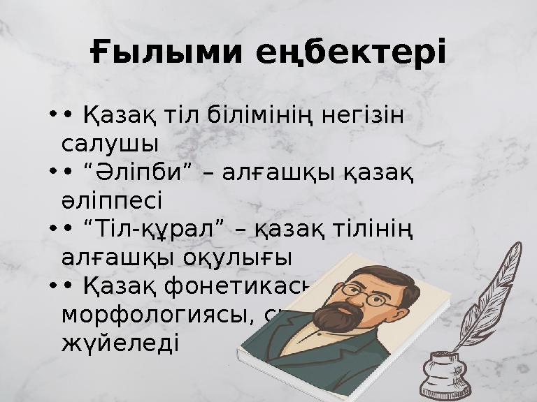 Ғылыми еңбектері •• Қазақ тіл білімінің негізін салушы •• “Әліпби” – алғашқы қазақ әліппесі •• “Тіл-құрал” – қазақ тілінің ал