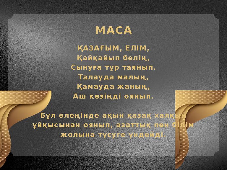 МАСА ҚАЗАҒЫМ, ЕЛІМ, Қайқайып белің, Сынуға тұр таянып. Талауда малың, Қамауда жаның, Аш көзіңді оянып. Бұл өлеңінде ақын қазақ