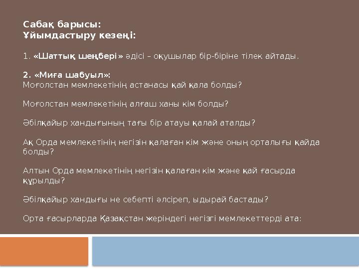 Сабақ барысы: Ұйымдастыру кезеңі: 1. «Шаттық шеңбері» әдісі – оқушылар бір-біріне тілек айтады. 2. «Миға шабуыл»: Моғолстан