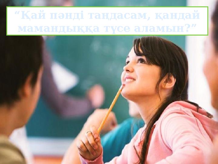 “Қай пәнді таңдасам, қандай мамандыққа түсе аламын?”
