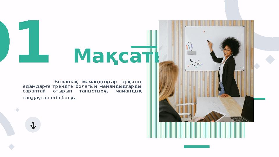 Болашақ мамандықтар арқылы адамдарға трендте болатын мамандықтарды сараптай отырып таныстыру, мамандық таңдауға негіз