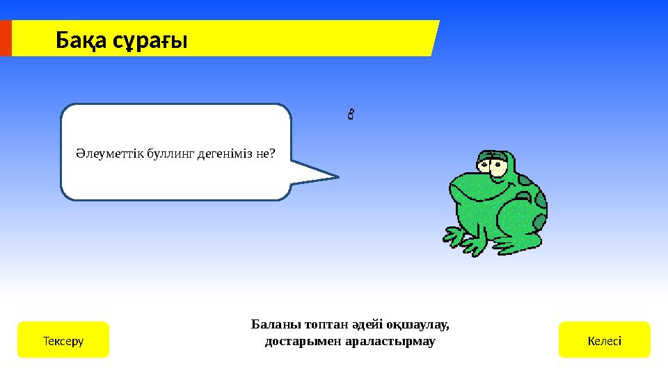 Бақа сұрағы КелесіТексеру Баланы топтан әдейі оқшаулау, достарымен араластырмау Әлеуметтік буллинг дегеніміз не?