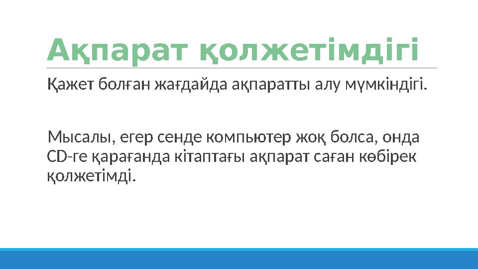 Ақпарат қолжетімдігі Қажет болған жағдайда ақпаратты алу мүмкіндігі. Мысалы, егер сенде компьютер жоқ болса, онда CD-ге қара