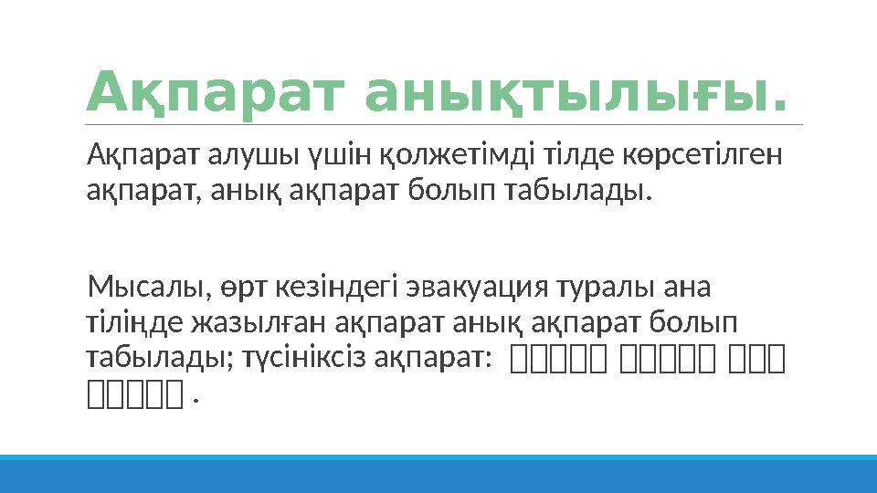 Ақпарат анықтылығы. Ақпарат алушы үшін қолжетімді тілде көрсетілген ақпарат, анық ақпарат болып табылады. Мысалы, өрт кезін