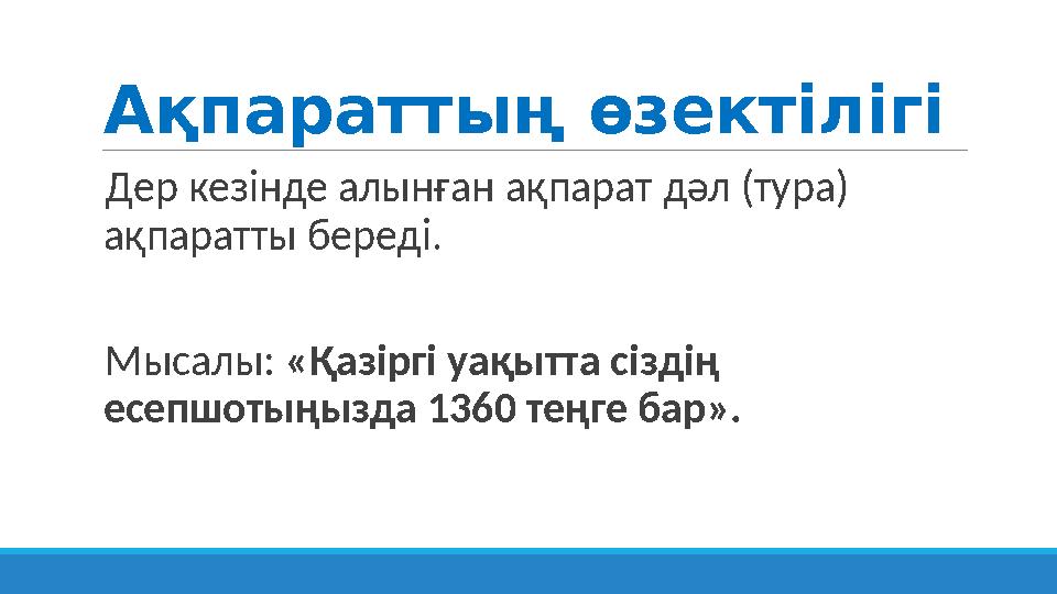 Ақпараттың өзектілігі Дер кезінде алынған ақпарат дәл (тура) ақпаратты береді. Мысалы: «Қазіргі уақытта сіздің есепшотыңызд