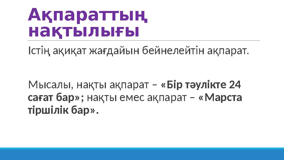 Ақпараттың нақтылығы Істің ақиқат жағдайын бейнелейтін ақпарат. Мысалы, нақты ақпарат – «Бір тәулікте 24 сағат бар»; нақты