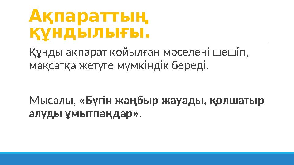 Ақпараттың құндылығы. Құнды ақпарат қойылған мәселені шешіп, мақсатқа жетуге мүмкіндік береді. Мысалы, «Бүгін жаңбыр жауад