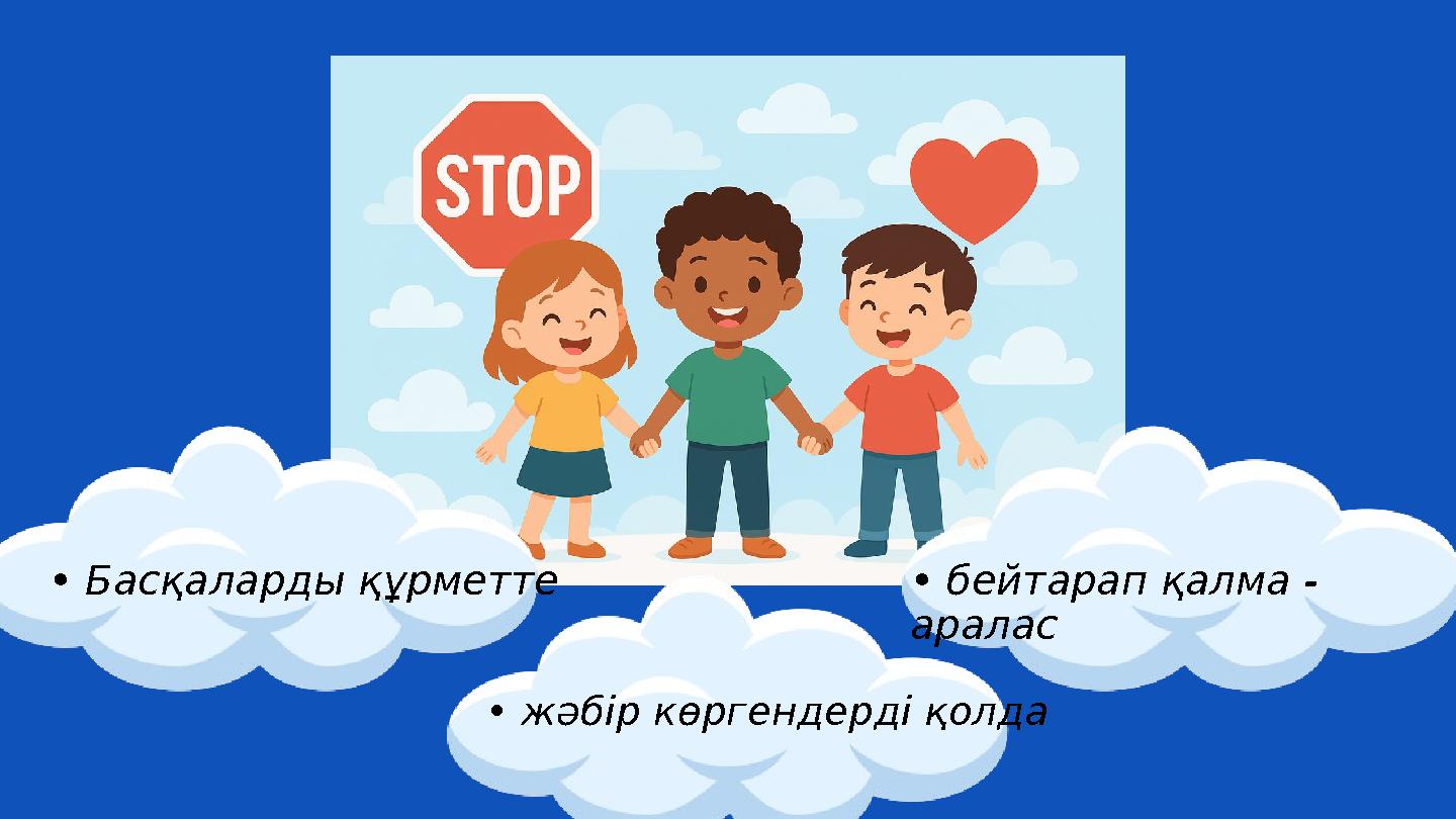 • Басқаларды құрметте • жәбір көргендерді қолда • бейтарап қалма - аралас