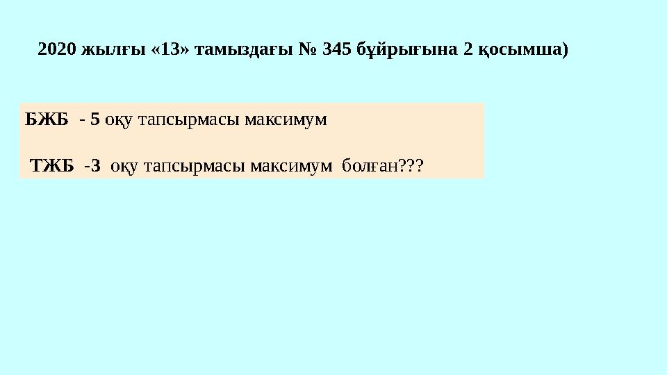 БЖБ - 5 оқу тапсырмасы максимум ТЖБ -3 оқу тапсырмасы максимум болған??? 2020 жылғы «13» тамыздағы № 345 бұйрығына 2 қосымша)