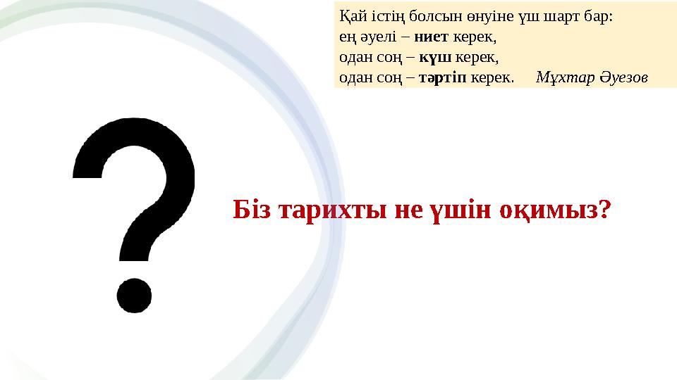 Біз тарихты не үшін оқимыз? Қай істің болсын өнуіне үш шарт бар: ең әуелі – ниет керек, одан соң – күш керек, одан соң – тәрт