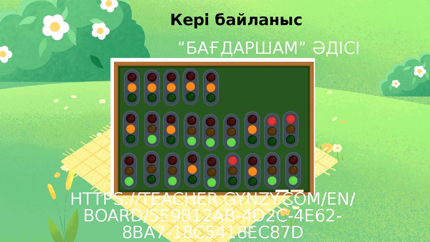 “БАҒДАРШАМ” ӘДІСІ Кері байланыс HTTPS://TEACHER.GYNZY.COM/EN/ BOARD/5E9812AB-4D2C-4E62- 8BA7-18C5418EC87D