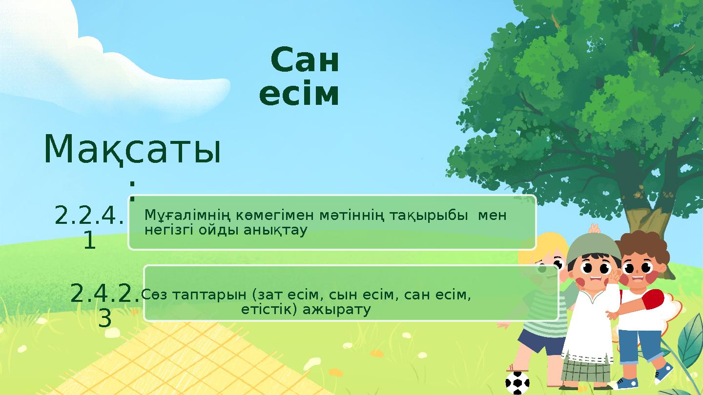 Мұғалімнің көмегімен мәтіннің тақырыбы мен негізгі ойды анықтау 2.2.4. 1 Сөз таптарын (зат есім, сын есім, сан есім, етіс