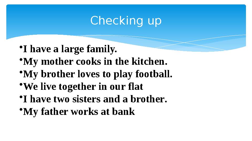 •I have a large family. •My mother cooks in the kitchen. •My brother loves to play football. •We live together in our flat •I
