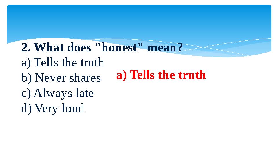2. What does "honest" mean? a) Tells the truth b) Never shares c) Always late d) Very loud a) Tells the
