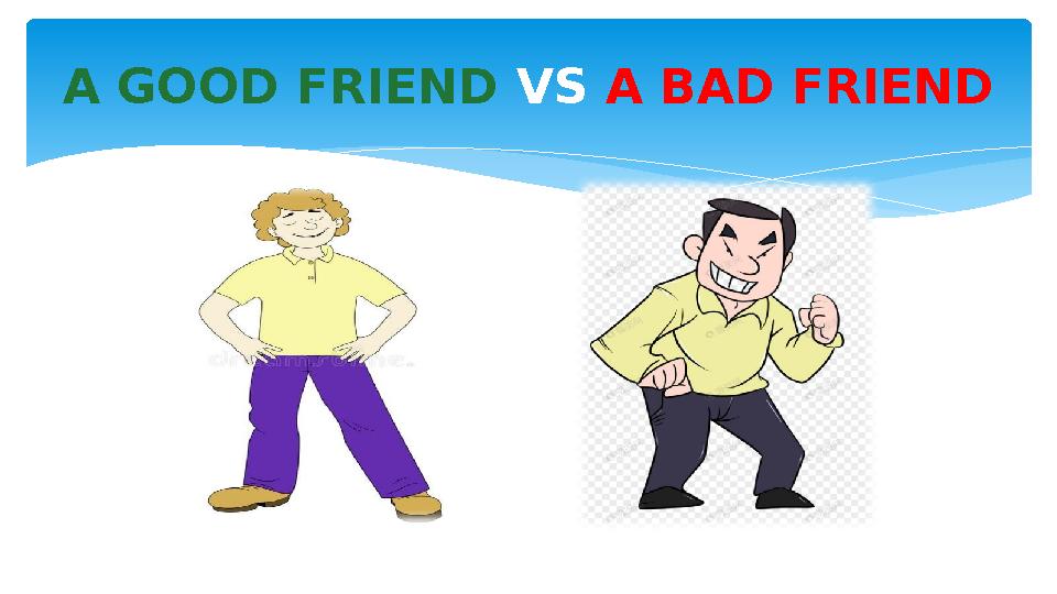 A GOOD FRIEND VS A BAD FRIEND