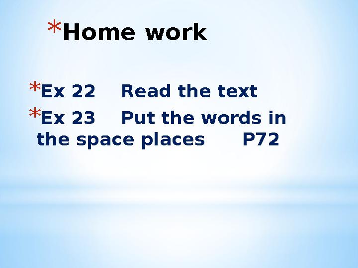*Home work *Ex 22 Read the text *Ex 23 Put the words in the space places P72