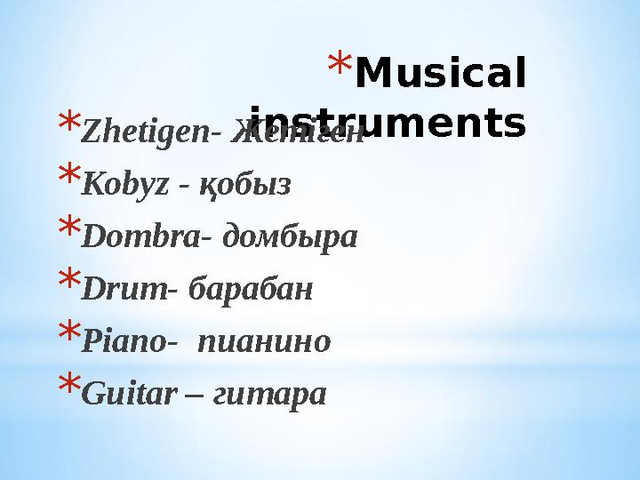 *Musical instruments*Zhetigen- Жетіген *Kobyz - қобыз *Dombra- домбыра *Drum- барабан *Piano- пианино *Guitar – гитара