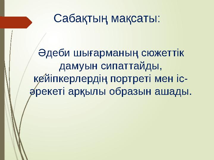 Сабақтың мақсаты: Әдеби шығарманың сюжеттік дамуын сипаттайды, кейіпкерлердің портреті мен іс- әрекеті арқыл