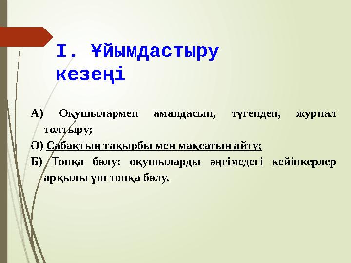 І. Ұйымдастыру кезеңі А) Оқушылармен амандасып, түгендеп, журнал толтыру; Ә) Сабақтың тақырбы мен мақсатын айту;