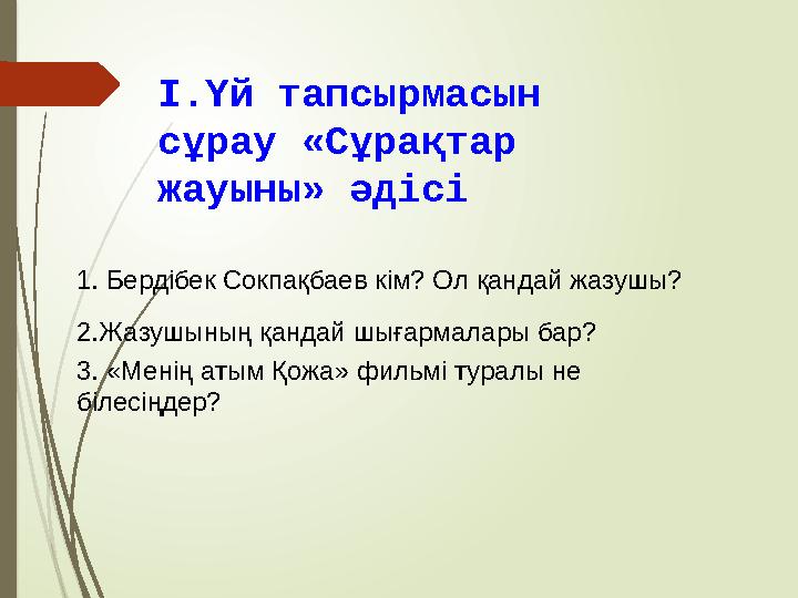 І.Үй тапсырмасын сұрау «Сұрақтар жауыны» әдісі 1. Бердібек Сокпақбаев кім? Ол қандай жазушы? 2.Жазушының қандай