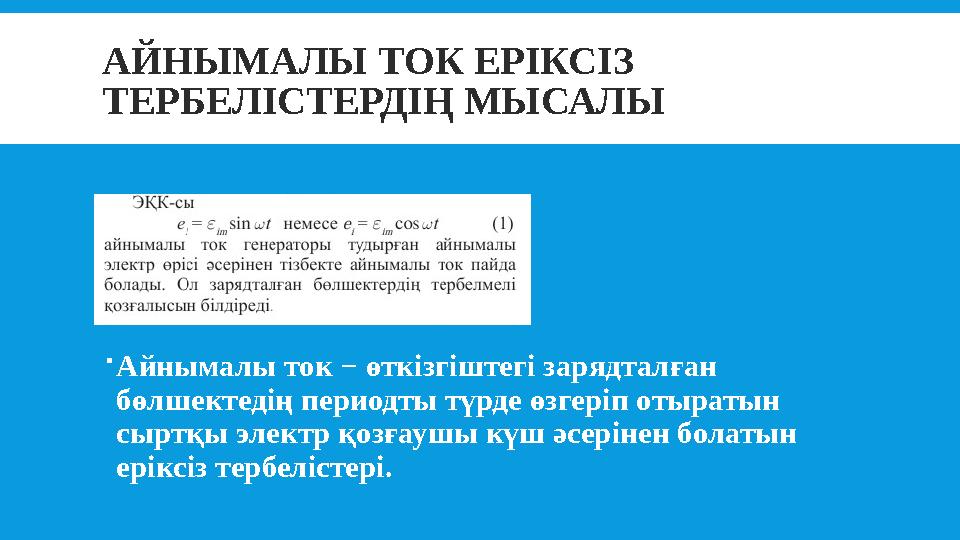 АЙНЫМАЛЫ ТОК ЕРІКСІЗ ТЕРБЕЛІСТЕРДІҢ МЫСАЛЫ Айнымалы ток − өткізгіштегі зарядталған бөлшектедің периодты түрде өзгеріп отыраты