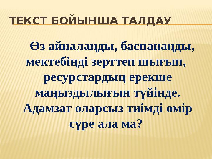 ТЕКСТ БОЙЫНША ТАЛДАУ Өз айналаңды, баспанаңды, мектебіңді зерттеп шығып, ресурстардың ерекше маңыздылығын түйінде. Адамз