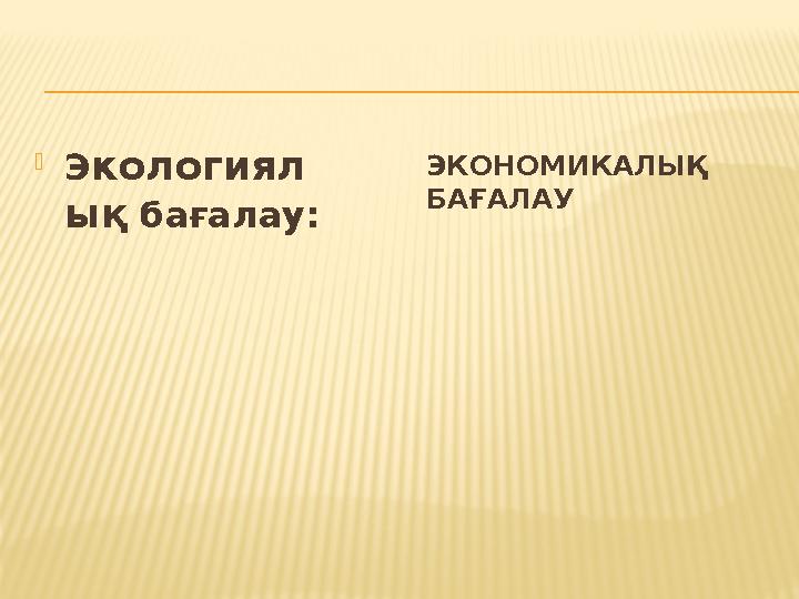 ЭКОНОМИКАЛЫҚ БАҒАЛАУ  Экологиял ық бағалау: