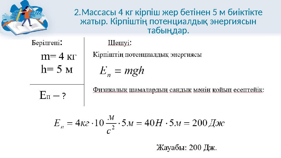 2.Массасы 4 кг кірпіш жер бетінен 5 м биіктікте жатыр. Кірпіштің потенциалдық энергиясын табыңдар.