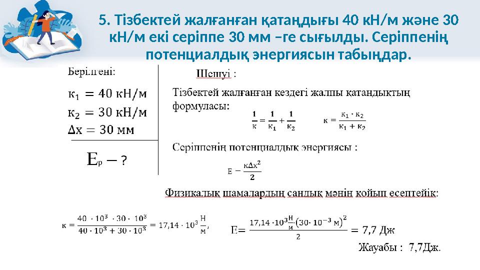 5. Тізбектей жалғанған қатаңдығы 40 кН/м және 30 кН/м екі серіппе 30 мм –ге сығылды. Серіппенің потенциалдық энергиясын табыңд