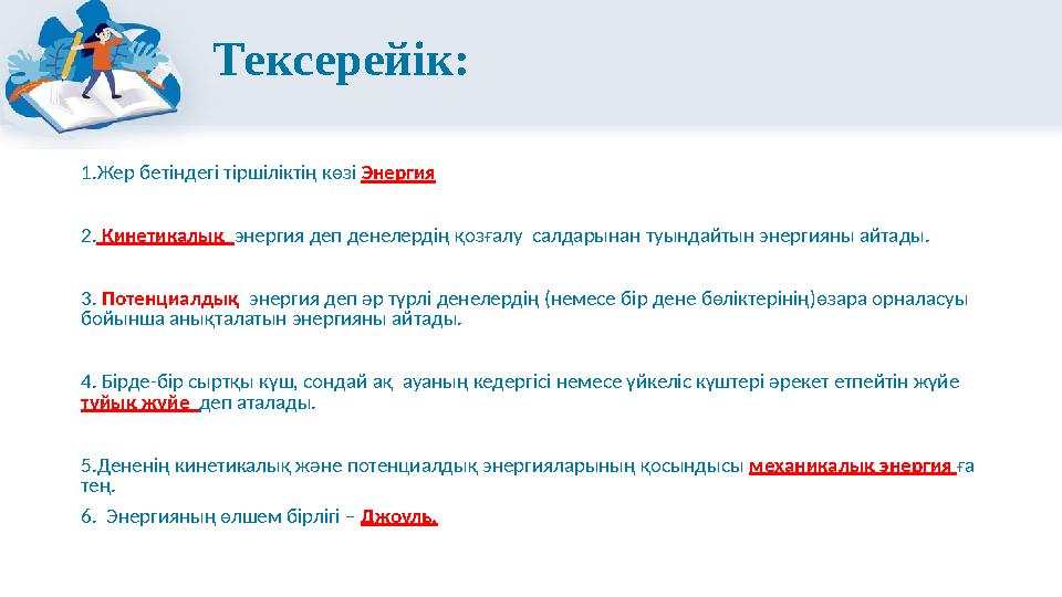 Тексерейік: 1.Жер бетіндегі тіршіліктің көзі Энергия 2. Кинетикалық энергия деп денелердің қозғалу салдарынан туындайтын энерги
