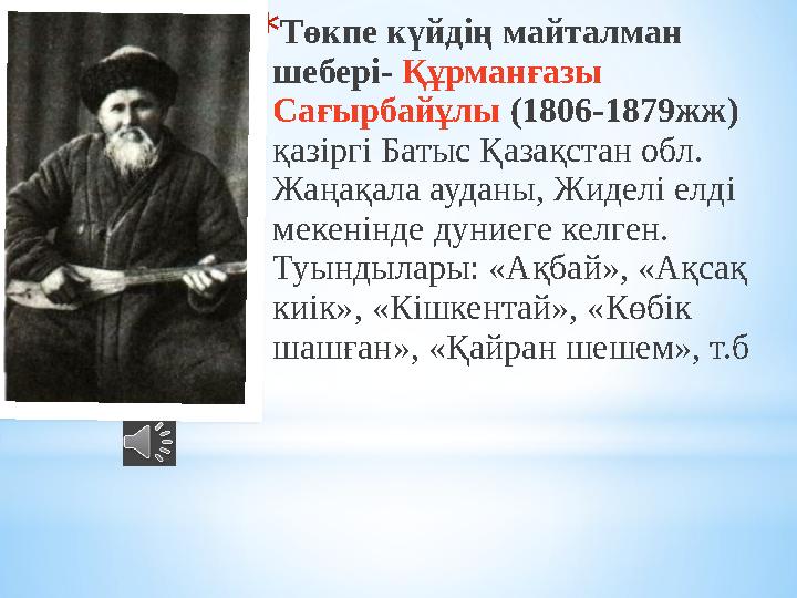 *Төкпе күйдің майталман шебері- Құрманғазы Сағырбайұлы (1806-1879жж) қазіргі Батыс Қазақстан обл. Жаңақала ауданы, Жиделі ел