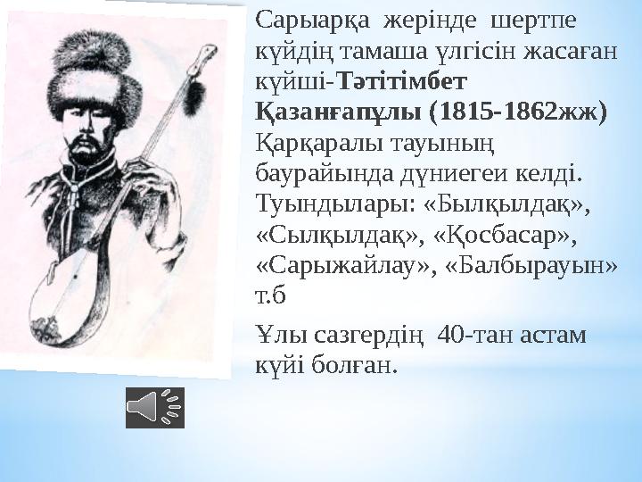 Сарыарқа жерінде шертпе күйдің тамаша үлгісін жасаған күйші-Тәтітімбет Қазанғапұлы (1815-1862жж) Қарқаралы тауының баура