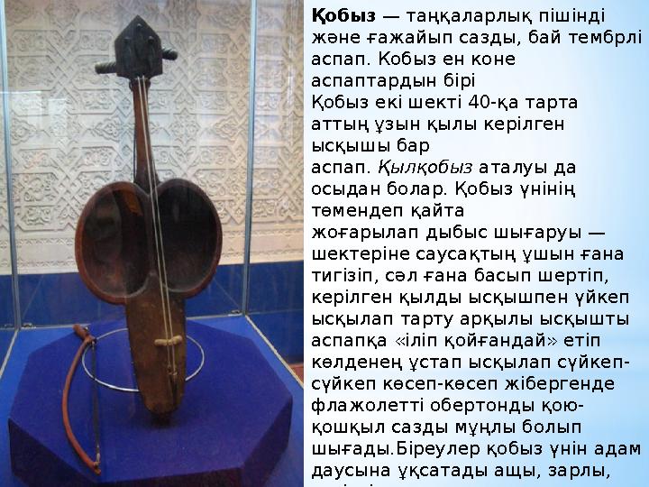 Қобыз — таңқаларлық пішінді және ғажайып сазды, бай тембрлі аспап. Кобыз ен коне аспаптардын бірі Қобыз екі шекті 40-қа тарта