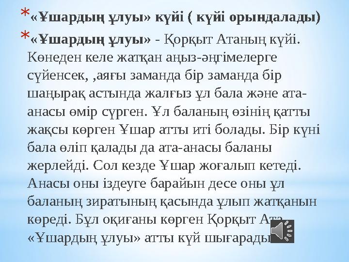 *«Ұшардың ұлуы» күйі ( күйі орындалады) *«Ұшардың ұлуы» - Қорқыт Атаның күйі. Көнеден келе жатқан аңыз-әңгімелерге сүйенсек, ,