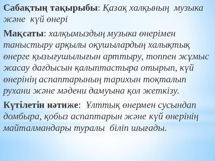 Сабақтың тақырыбы: Қазақ халқының музыка және күй өнері Мақсаты: халқымыздың музыка өнерімен таныстыру арқылы оқушылардың ха