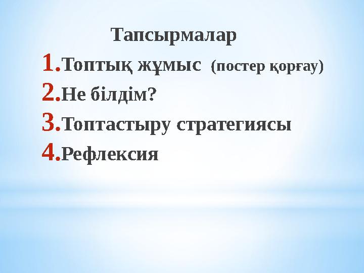 Тапсырмалар 1.Топтық жұмыс (постер қорғау) 2.Не білдім? 3.Топтастыру стратегиясы 4.Рефлексия