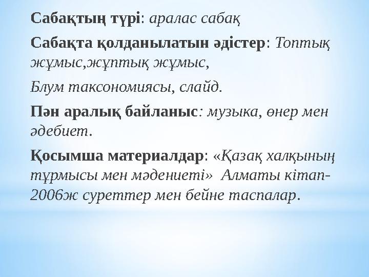 Сабақтың түрі: аралас сабақ Сабақта қолданылатын әдістер: Топтық жұмыс,жұптық жұмыс, Блум таксономиясы, слайд. Пән аралық байл