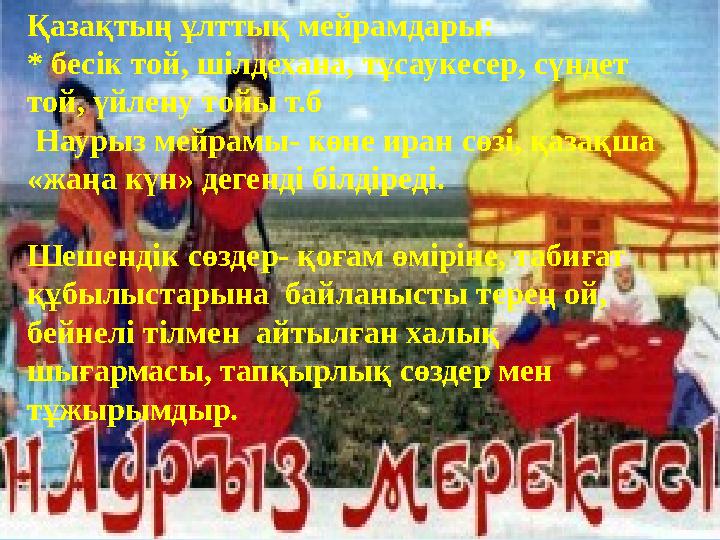 Қазақтың ұлттық мейрамдары: * бесік той, шілдехана, тұсаукесер, сүндет той, үйлену тойы т.б Наурыз мейрамы- көне иран сөзі, қа
