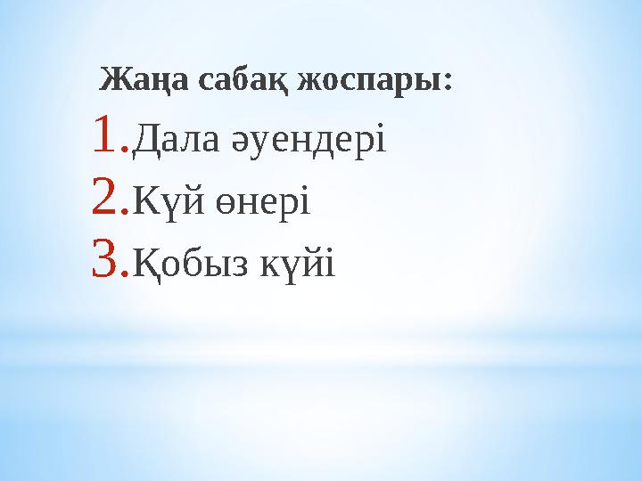 Жаңа сабақ жоспары: 1.Дала әуендері 2.Күй өнері 3.Қобыз күйі