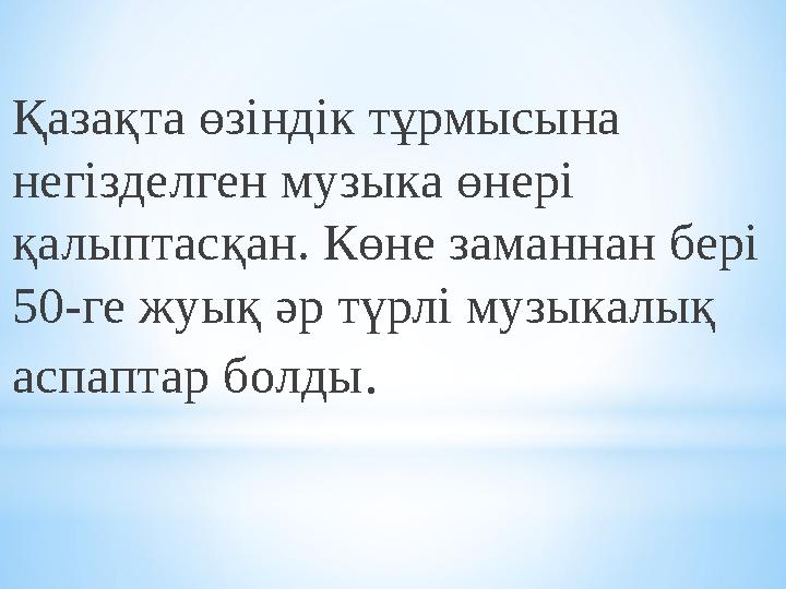 Қазақта өзіндік тұрмысына негізделген музыка өнері қалыптасқан. Көне заманнан бері 50-ге жуық әр түрлі музыкалық аспаптар бо