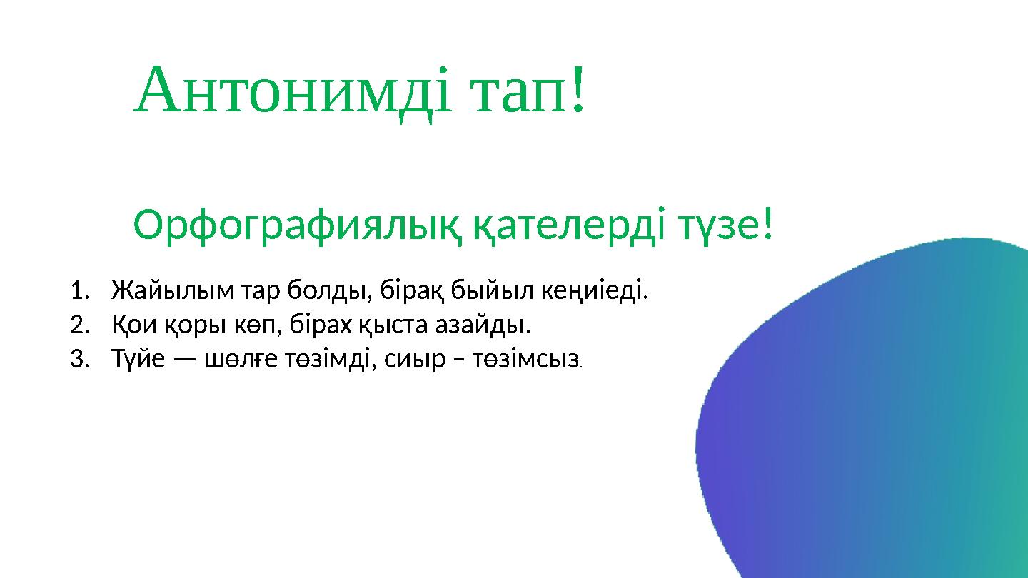 Антонимді тап! Орфографиялық қателерді түзе! 1.Жайылым тар болды, бірақ быйыл кеңиіеді. 2.Қои қоры көп, бірах қыста азайды. 3.Тү
