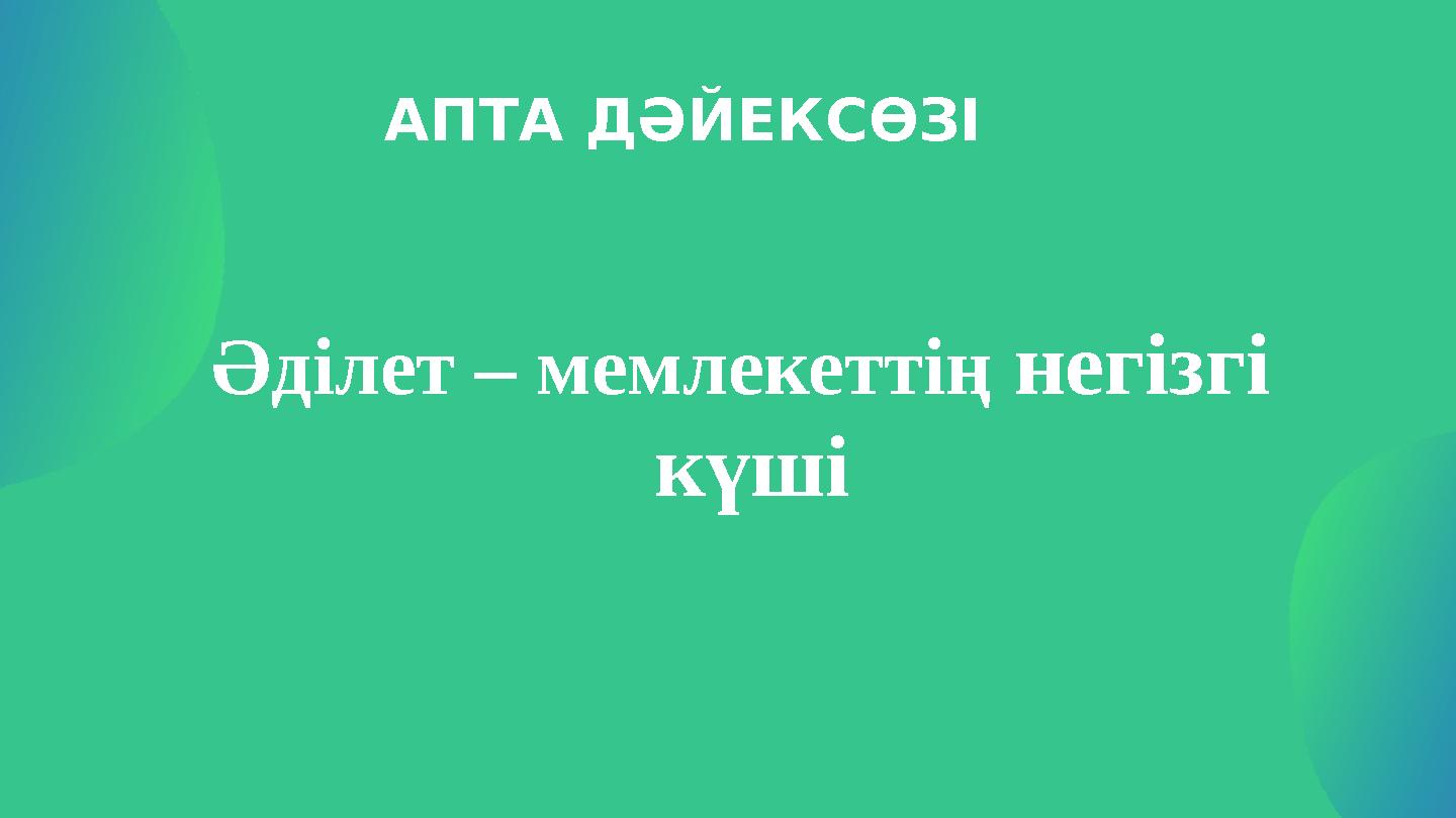 АПТА ДӘЙЕКСӨЗІ Әділет – мемлекеттің негізгі күші