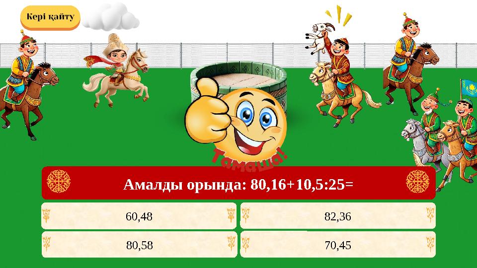 80,58 82,3660,48 70,45 Амалды орында: 80,16+10,5:25=