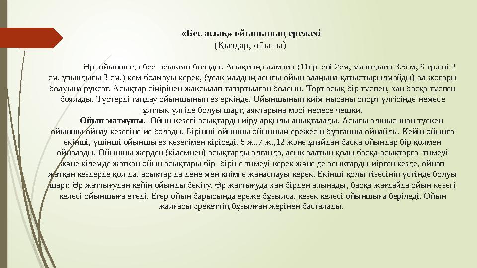 «Бес асық» ойынының ережесі (Қыздар, ойыны) Әр ойыншыда бес асықтан болады. Асықтың салмағы (11гр. ені 2см; ұзы