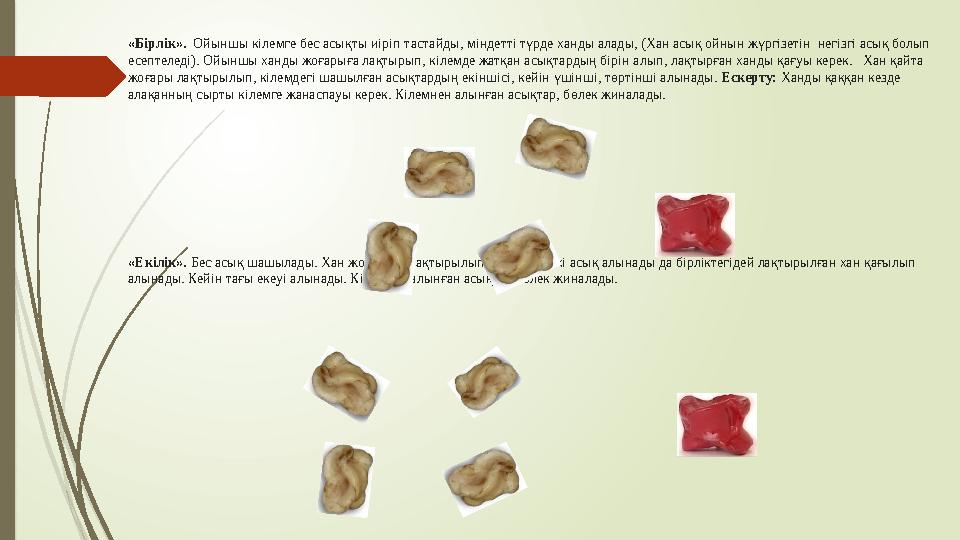 «Бірлік». Ойыншы кілемге бес асықты иіріп тастайды, міндетті түрде ханды алады, (Хан асық ойнын жүргізетін негізгі асық болып