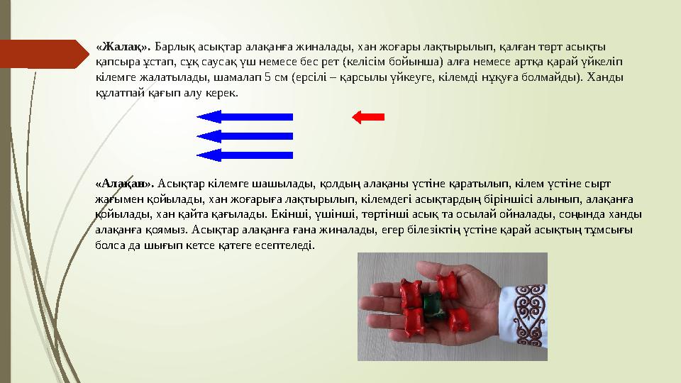 «Жалақ». Барлық асықтар алақанға жиналады, хан жоғары лақтырылып, қалған төрт асықты қапсыра ұстап, сұқ саусақ үш немесе бес ре