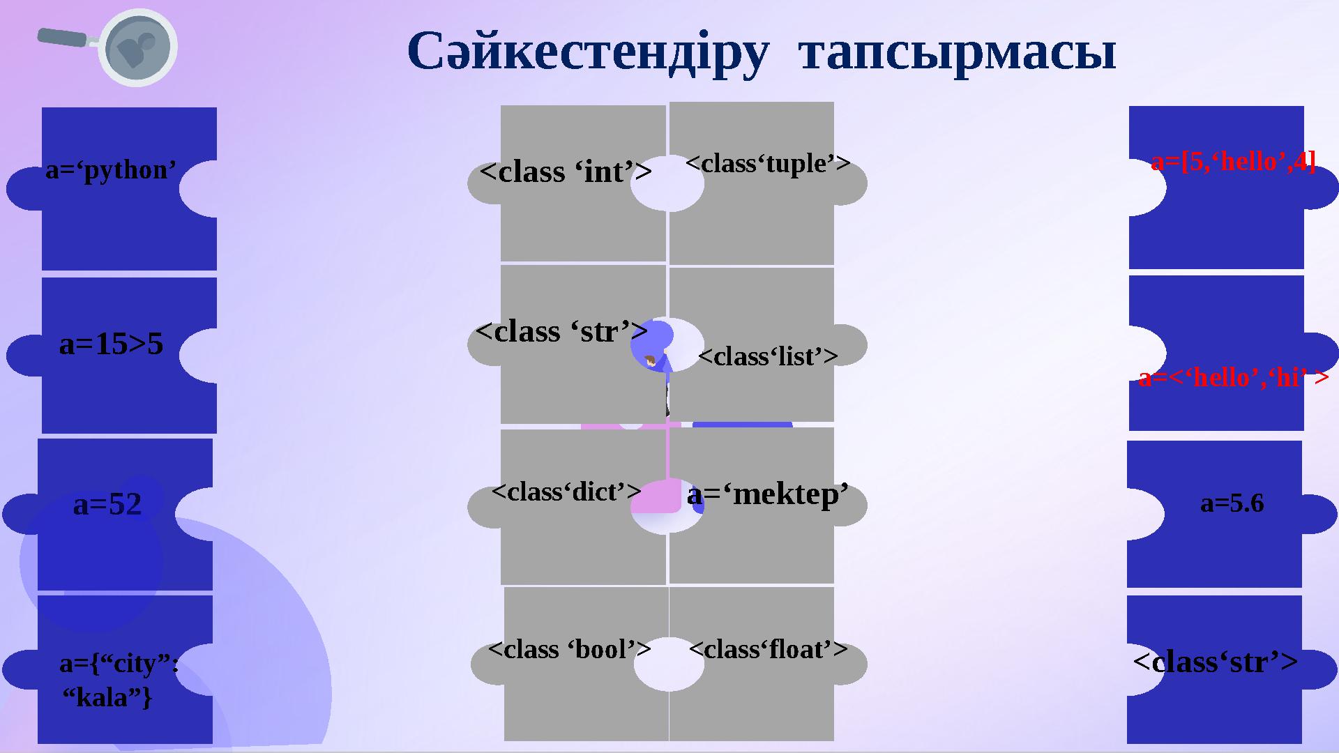 a=[5,‘hello’,4] a=<‘hello’,‘hi’ > a=5.6 <class‘str’> a=‘python’ a=15>5 a=52 a={“city”: “kala”} <class‘tuple’>